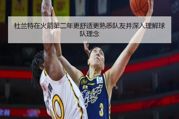 杜兰特在火箭第二年更舒适更熟悉队友并深入理解球队理念